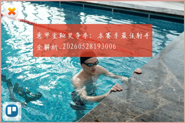 意甲金靴奖争夺:本赛季最佳射手全解析_20260528193006