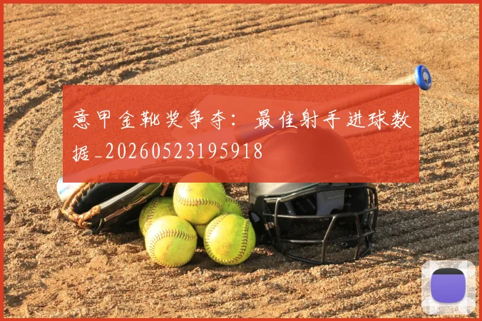 意甲金靴奖争夺:最佳射手进球数据_20260523195918